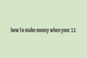 how to make money when your 11