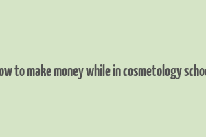 how to make money while in cosmetology school