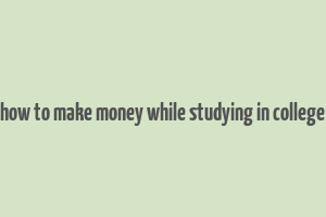 how to make money while studying in college