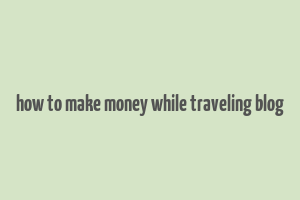 how to make money while traveling blog