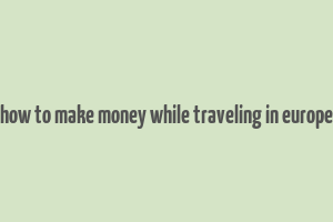 how to make money while traveling in europe