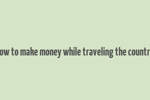 how to make money while traveling the country