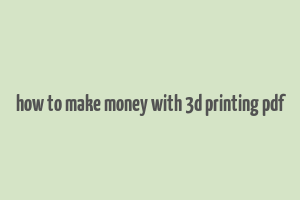 how to make money with 3d printing pdf