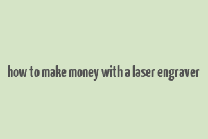 how to make money with a laser engraver