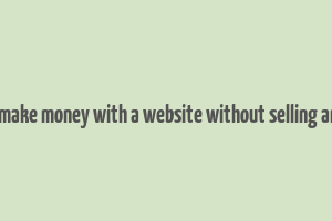 how to make money with a website without selling anything