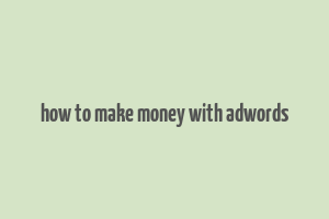 how to make money with adwords