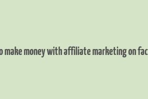 how to make money with affiliate marketing on facebook