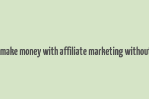 how to make money with affiliate marketing without a blog