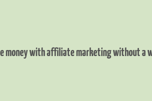 how to make money with affiliate marketing without a website free