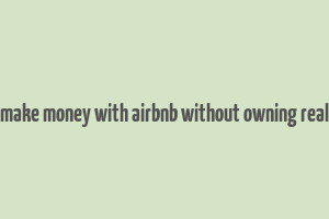 how to make money with airbnb without owning real estate