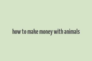 how to make money with animals