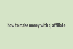 how to make money with cj affiliate