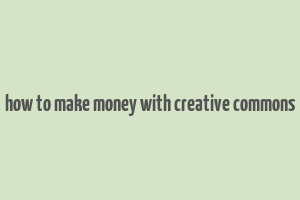 how to make money with creative commons