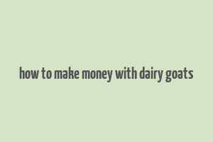 how to make money with dairy goats