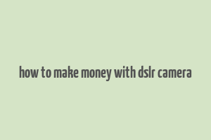 how to make money with dslr camera