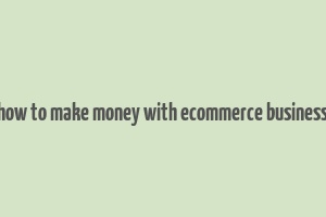 how to make money with ecommerce business