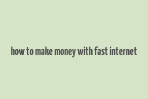 how to make money with fast internet