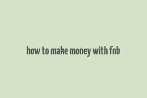 how to make money with fnb