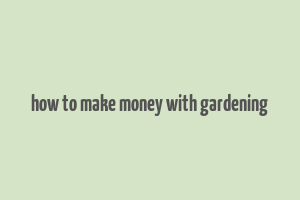 how to make money with gardening