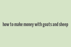 how to make money with goats and sheep