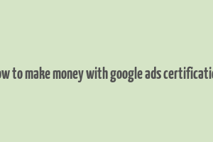 how to make money with google ads certification