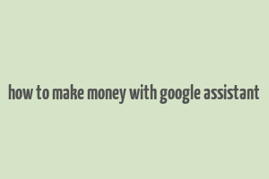 how to make money with google assistant