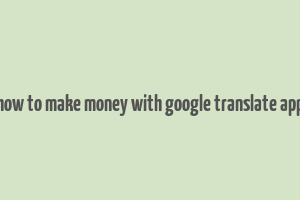 how to make money with google translate app