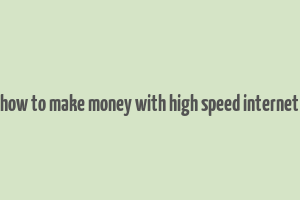 how to make money with high speed internet