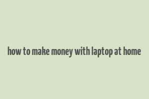 how to make money with laptop at home