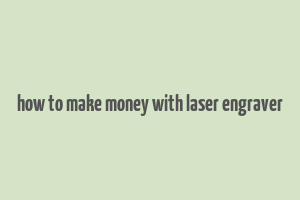 how to make money with laser engraver