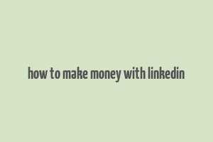 how to make money with linkedin