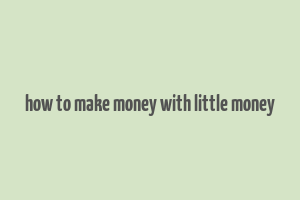 how to make money with little money