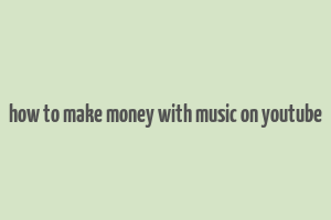 how to make money with music on youtube