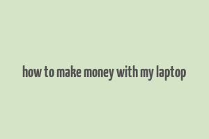 how to make money with my laptop