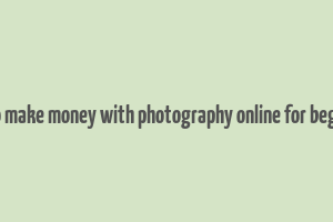 how to make money with photography online for beginners