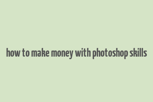 how to make money with photoshop skills