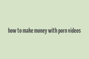 how to make money with porn videos