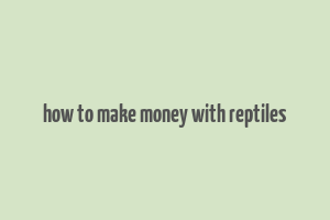 how to make money with reptiles