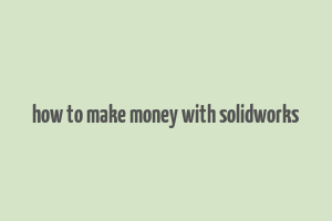 how to make money with solidworks