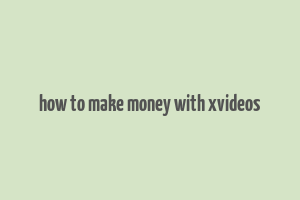 how to make money with xvideos