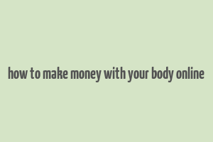 how to make money with your body online