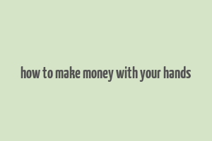 how to make money with your hands