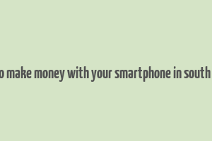 how to make money with your smartphone in south africa