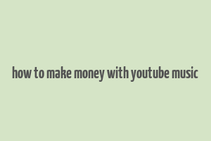 how to make money with youtube music