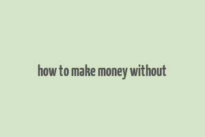 how to make money without