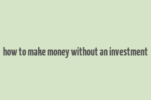 how to make money without an investment