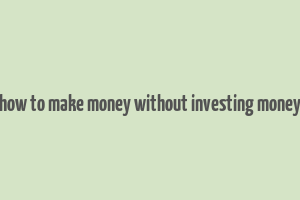 how to make money without investing money