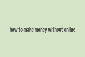 how to make money without online