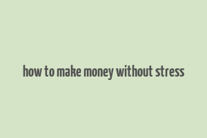 how to make money without stress