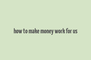 how to make money work for us